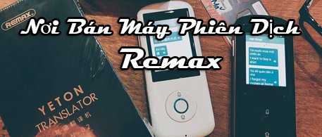 nơi bán máy phiên dịch Remax nơi bán máy phiên dịch Remax